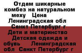 Отдам шикарные комбез на натуральном меху › Цена ­ 1 000 - Ленинградская обл., Санкт-Петербург г. Дети и материнство » Детская одежда и обувь   . Ленинградская обл.,Санкт-Петербург г.